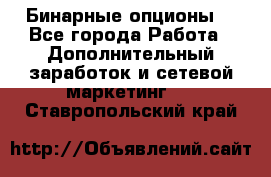  Бинарные опционы. - Все города Работа » Дополнительный заработок и сетевой маркетинг   . Ставропольский край